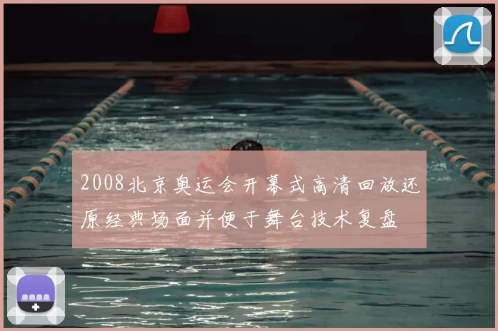 2008北京奥运会开幕式高清回放还原经典场面并便于舞台技术复盘