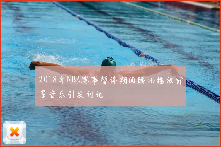 2018年NBA赛事暂停期间腾讯播放背景音乐引发讨论