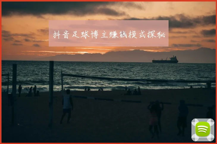 抖音足球博主赚钱模式探秘