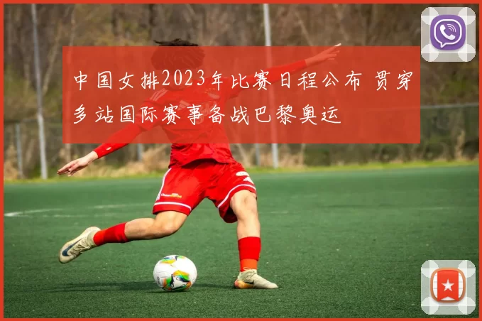 中国女排2023年比赛日程公布 贯穿多站国际赛事备战巴黎奥运