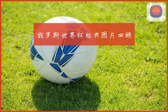 俄罗斯世界杯经典图片回顾