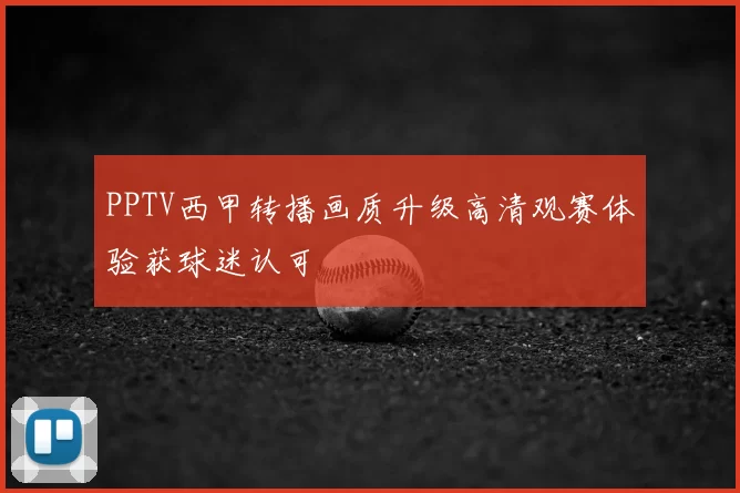 PPTV西甲转播画质升级高清观赛体验获球迷认可