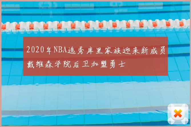 2020年NBA选秀库里家族迎来新成员戴维森学院后卫加盟勇士