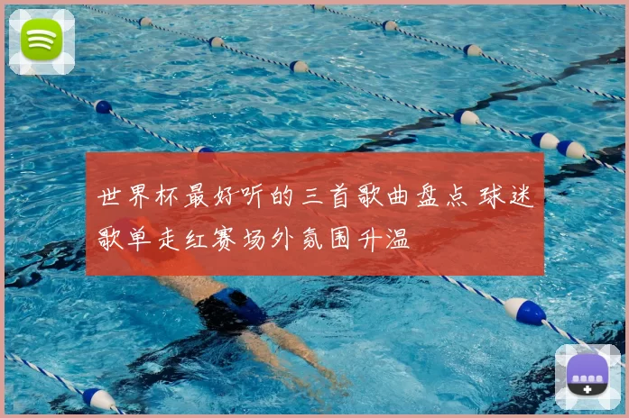 世界杯最好听的三首歌曲盘点 球迷歌单走红赛场外氛围升温