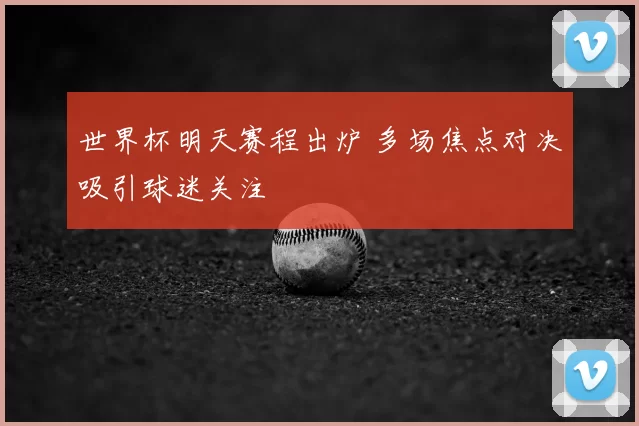 世界杯明天赛程出炉 多场焦点对决吸引球迷关注