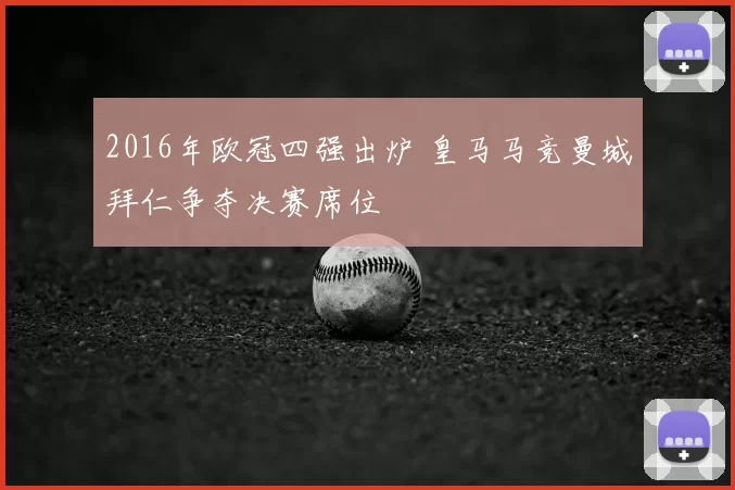 2016年欧冠四强出炉 皇马马竞曼城拜仁争夺决赛席位