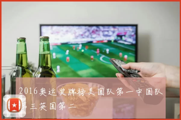 2016奥运奖牌榜美国队第一中国队第三英国第二