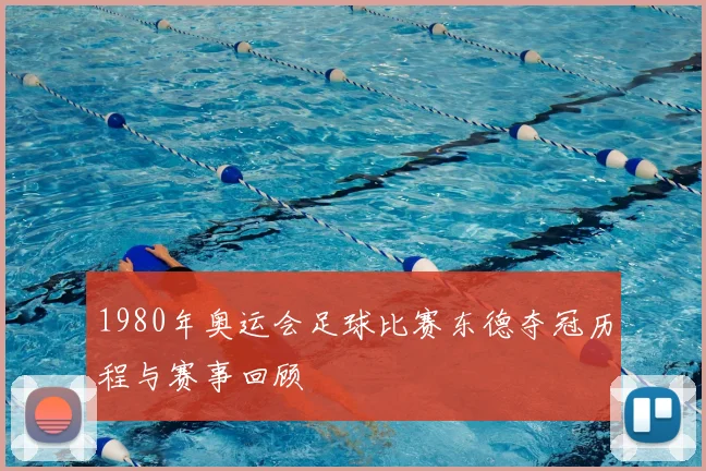 1980年奥运会足球比赛东德夺冠历程与赛事回顾