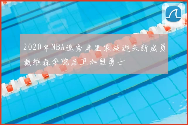 2020年NBA选秀库里家族迎来新成员戴维森学院后卫加盟勇士