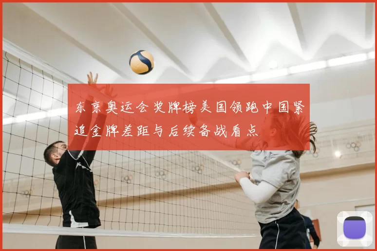 东京奥运会奖牌榜美国领跑中国紧追金牌差距与后续备战看点