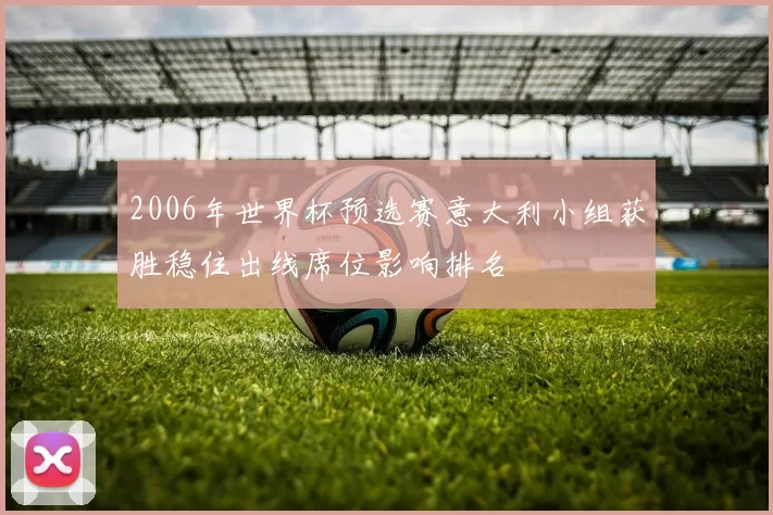 2006年世界杯预选赛意大利小组获胜稳住出线席位影响排名