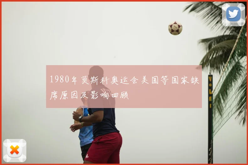 1980年莫斯科奥运会美国等国家缺席原因及影响回顾