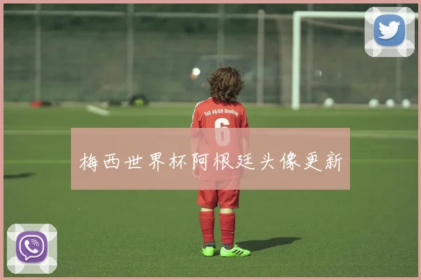 梅西世界杯阿根廷头像更新