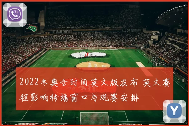 2022冬奥会时间英文版发布 英文赛程影响转播窗口与观赛安排