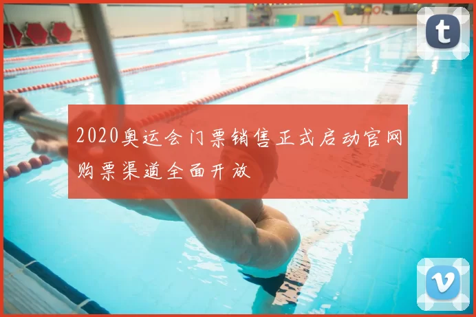 2020奥运会门票销售正式启动官网购票渠道全面开放