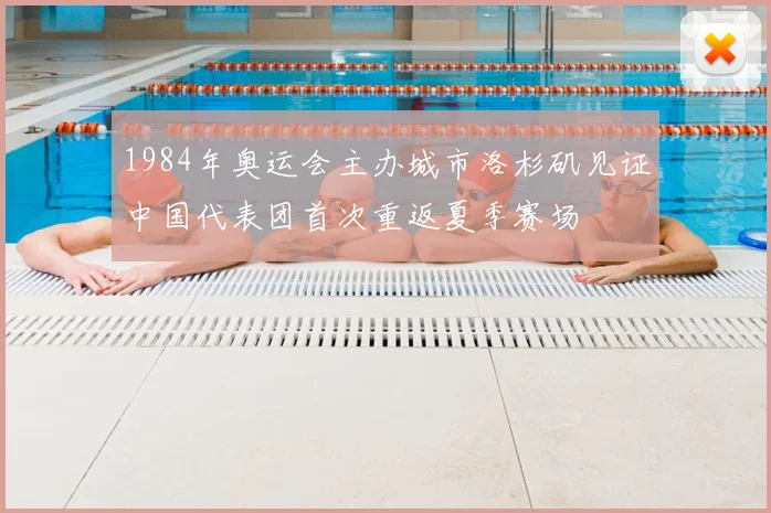 1984年奥运会主办城市洛杉矶见证中国代表团首次重返夏季赛场