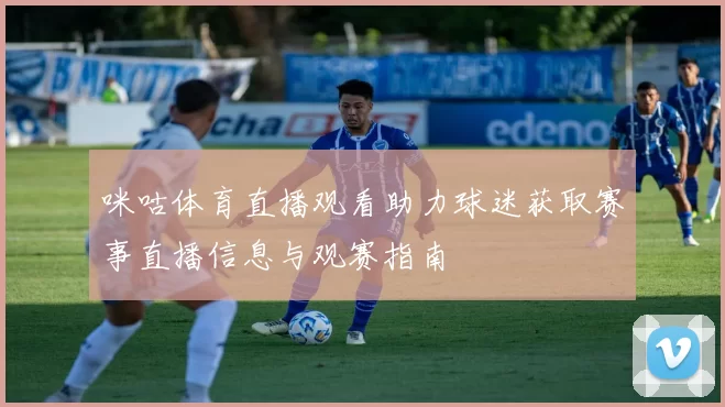咪咕体育直播观看助力球迷获取赛事直播信息与观赛指南
