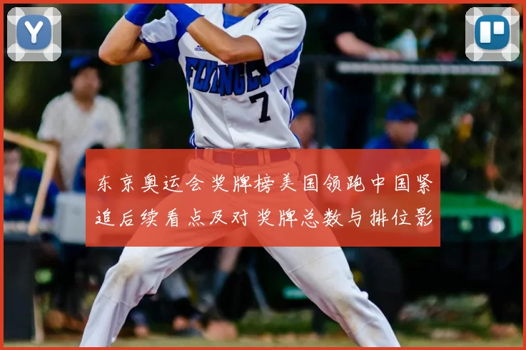 东京奥运会奖牌榜美国领跑中国紧追后续看点及对奖牌总数与排位影响