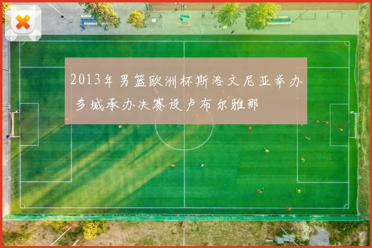 2013年男篮欧洲杯斯洛文尼亚举办 多城承办决赛设卢布尔雅那