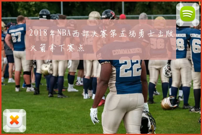 2018年NBA西部决赛第五场勇士击败火箭拿下赛点