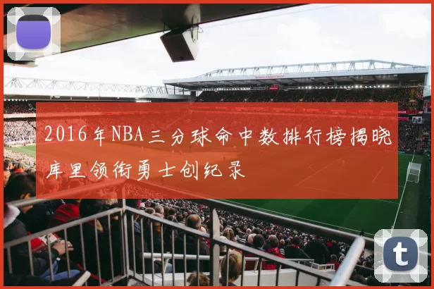 2016年NBA三分球命中数排行榜揭晓库里领衔勇士创纪录