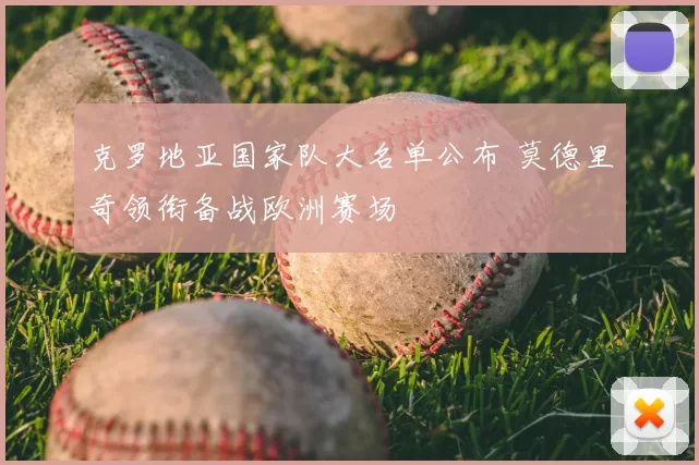 克罗地亚国家队大名单公布 莫德里奇领衔备战欧洲赛场