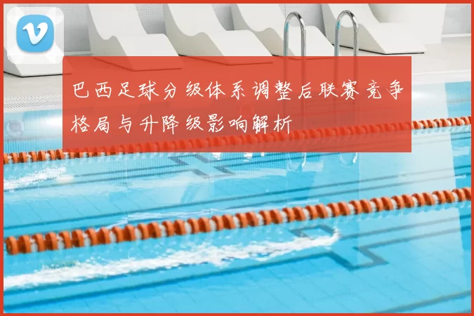 巴西足球分级体系调整后联赛竞争格局与升降级影响解析