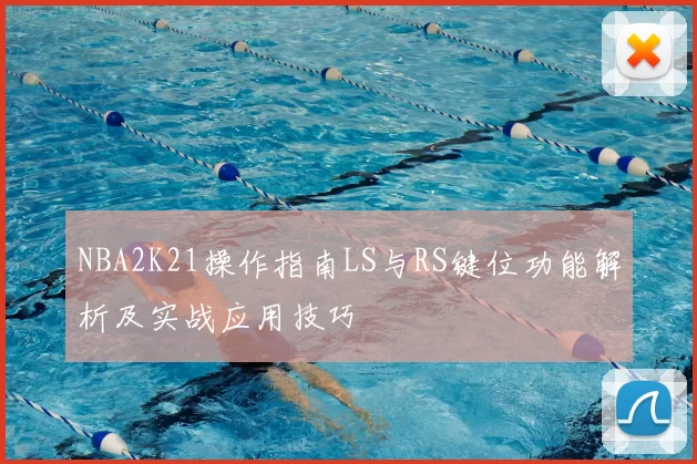 NBA2K21操作指南LS与RS键位功能解析及实战应用技巧