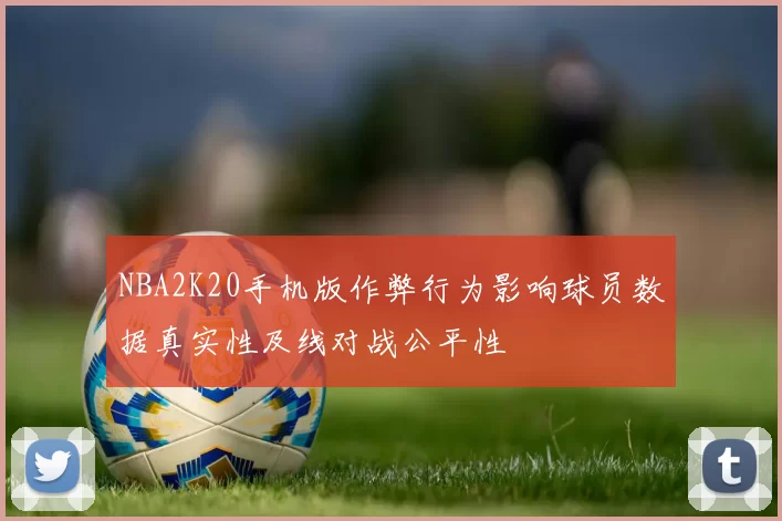 NBA2K20手机版作弊行为影响球员数据真实性及线对战公平性