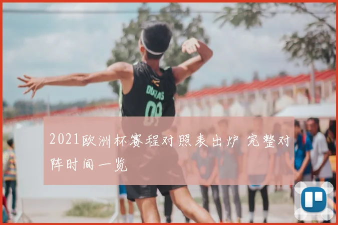 2021欧洲杯赛程对照表出炉 完整对阵时间一览
