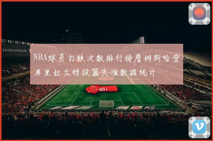 NBA球员打铁次数排行榜詹姆斯哈登库里杜兰特投篮失准数据统计