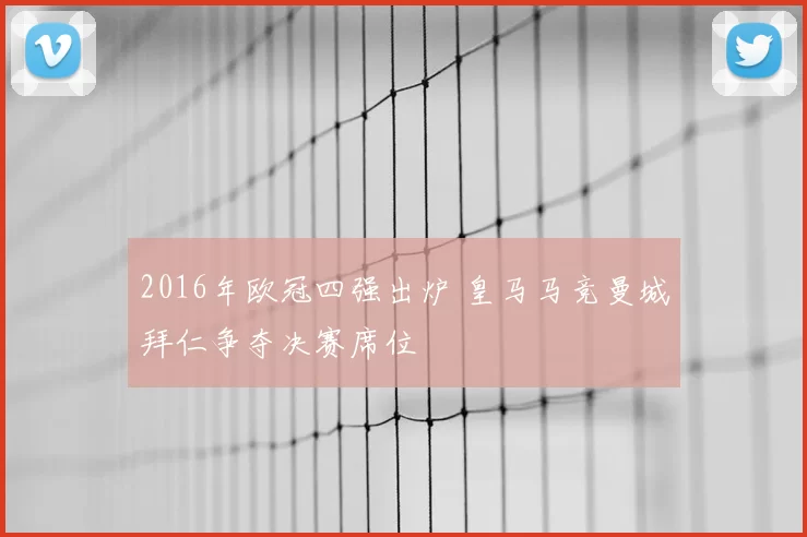 2016年欧冠四强出炉 皇马马竞曼城拜仁争夺决赛席位