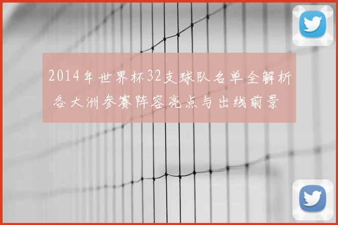 2014年世界杯32支球队名单全解析 各大洲参赛阵容亮点与出线前景