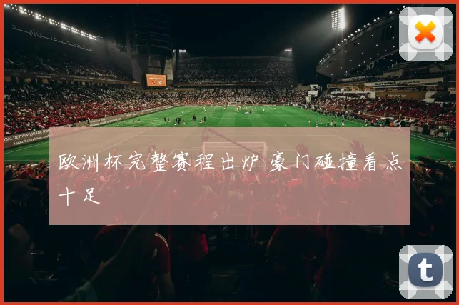 欧洲杯完整赛程出炉 豪门碰撞看点十足